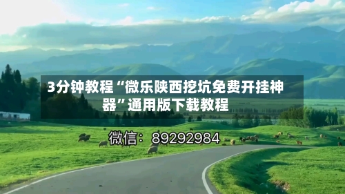 3分钟教程“微乐陕西挖坑免费开挂神器	”通用版下载教程-第1张图片