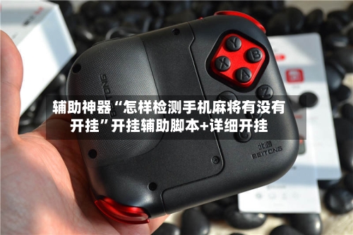 辅助神器“怎样检测手机麻将有没有开挂	”开挂辅助脚本+详细开挂-第1张图片