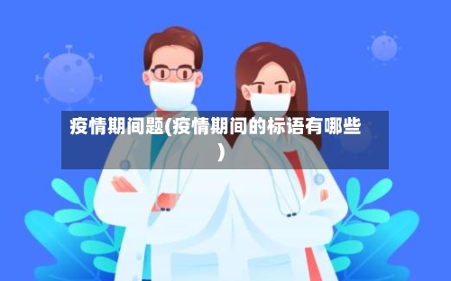 疫情期间题(疫情期间的标语有哪些)-第1张图片