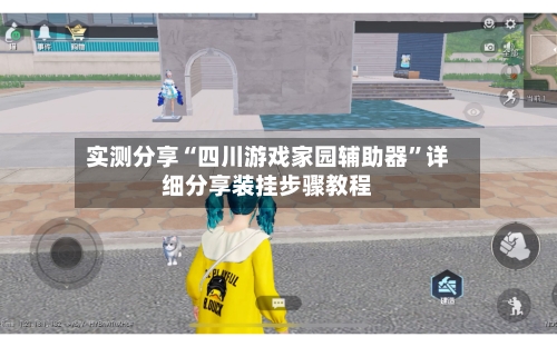 实测分享“四川游戏家园辅助器”详细分享装挂步骤教程-第1张图片