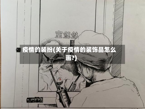 疫情的装扮(关于疫情的装饰品怎么画?)-第1张图片