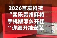 2026首发科技“奕乐贵州麻将手机版怎么开挂	”详细开挂安装教程-第1张图片