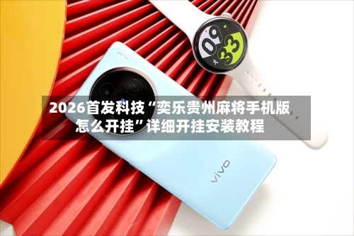 2026首发科技“奕乐贵州麻将手机版怎么开挂”详细开挂安装教程-第3张图片