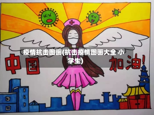 疫情抗击图画(抗击疫情图画大全 小学生)-第2张图片