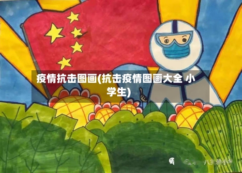 疫情抗击图画(抗击疫情图画大全 小学生)-第1张图片