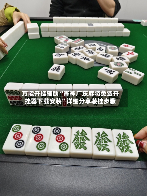 万能开挂辅助“雀神广东麻将免费开挂器下载安装	”详细分享装挂步骤-第1张图片