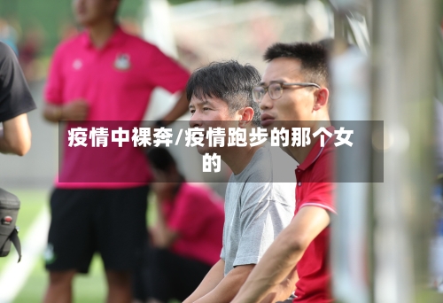 疫情中裸奔/疫情跑步的那个女的-第1张图片