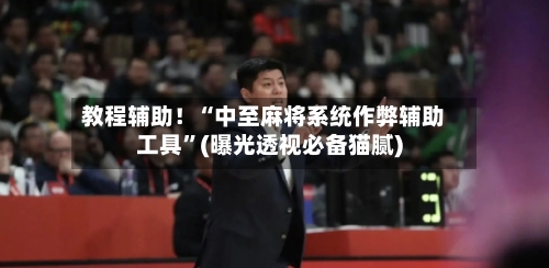 教程辅助！“中至麻将系统作弊辅助工具”(曝光透视必备猫腻)