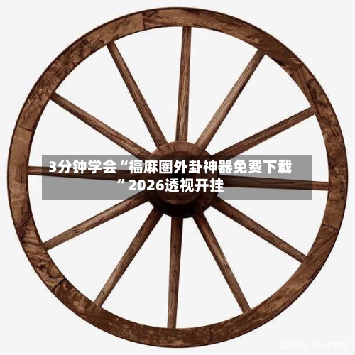 3分钟学会“福麻圈外卦神器免费下载”2026透视开挂-第2张图片