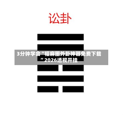 3分钟学会“福麻圈外卦神器免费下载”2026透视开挂-第3张图片