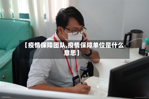 【疫情保障团队,疫情保障单位是什么意思】-第1张图片