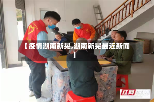 【疫情湖南新晃,湖南新晃最近新闻】-第1张图片