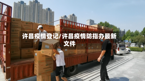 许昌疫情登记/许昌疫情防指办最新文件-第1张图片