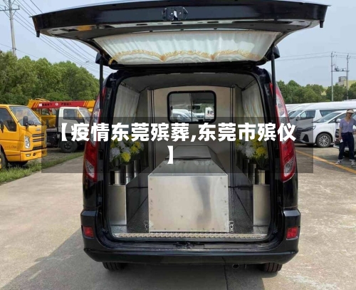 【疫情东莞殡葬,东莞市殡仪】-第1张图片