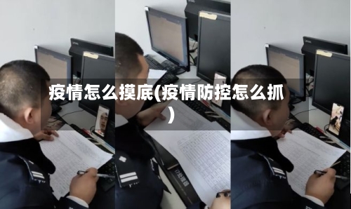 疫情怎么摸底(疫情防控怎么抓)-第1张图片