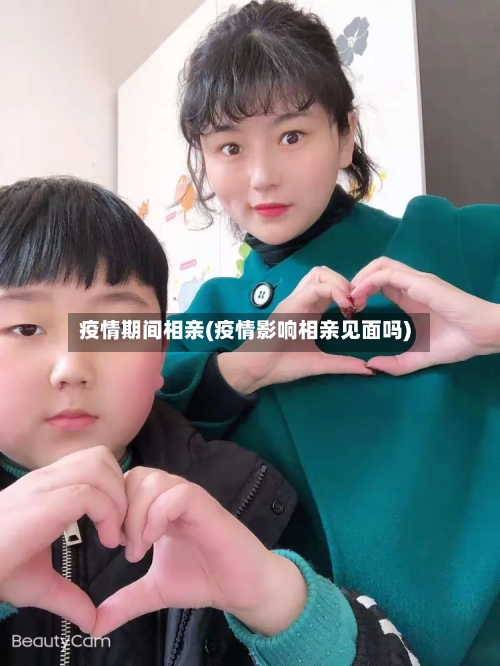 疫情期间相亲(疫情影响相亲见面吗)-第2张图片