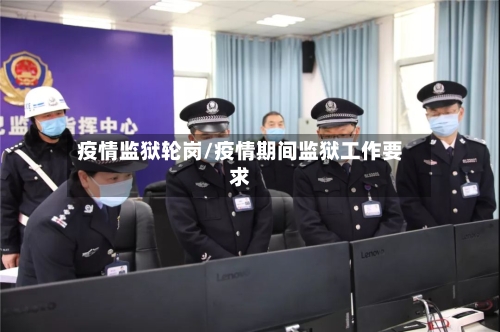 疫情监狱轮岗/疫情期间监狱工作要求-第2张图片