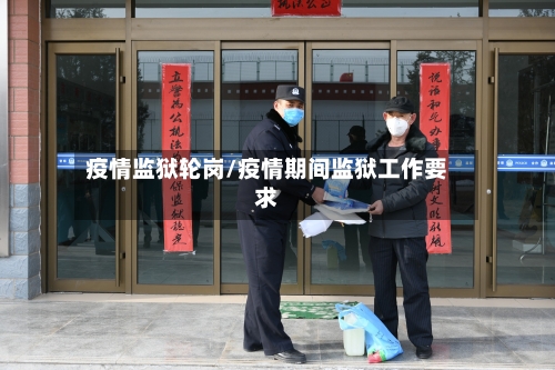 疫情监狱轮岗/疫情期间监狱工作要求-第1张图片