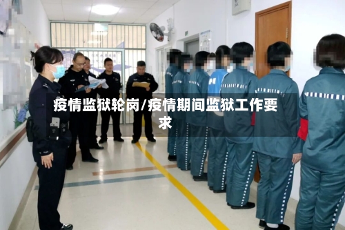 疫情监狱轮岗/疫情期间监狱工作要求-第3张图片