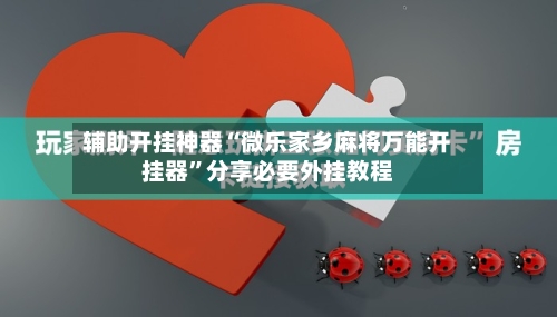 辅助开挂神器“微乐家乡麻将万能开挂器”分享必要外挂教程-第3张图片