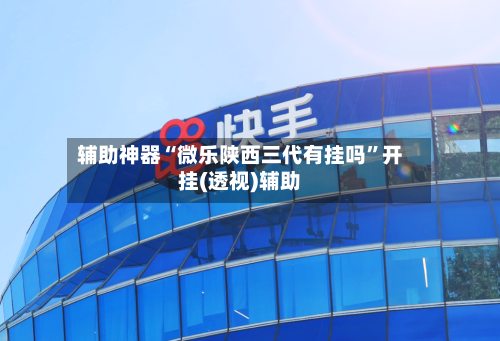 辅助神器“微乐陕西三代有挂吗	”开挂(透视)辅助-第2张图片