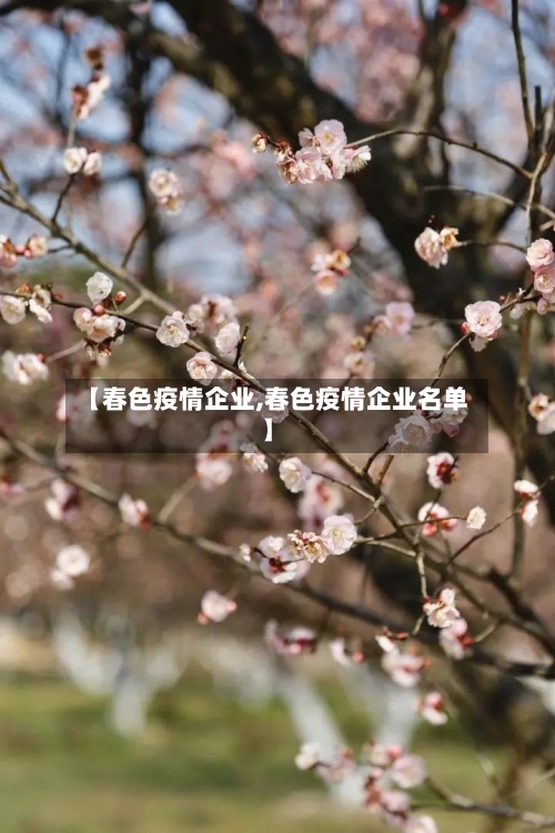 【春色疫情企业,春色疫情企业名单】-第2张图片