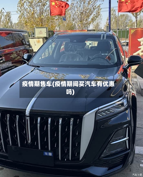 疫情期售车(疫情期间买汽车有优惠吗)