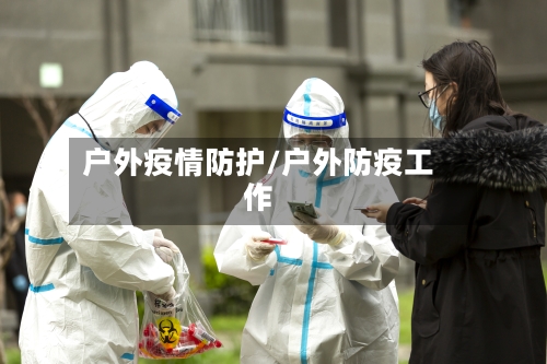 户外疫情防护/户外防疫工作-第1张图片