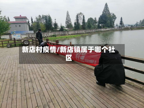 新店村疫情/新店镇属于哪个社区-第1张图片