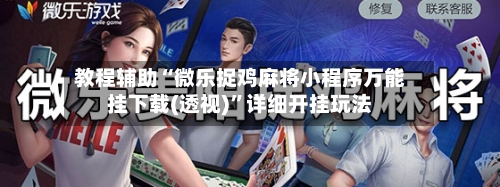 教程辅助“微乐捉鸡麻将小程序万能挂下载(透视)”详细开挂玩法-第2张图片