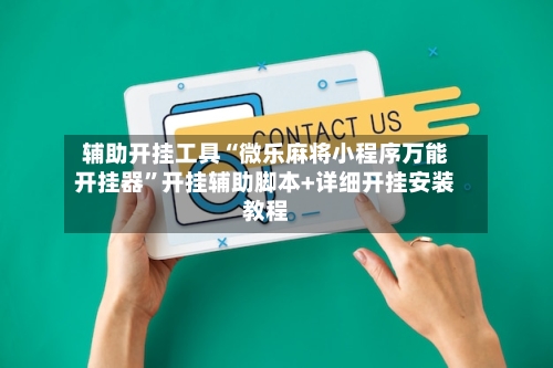 辅助开挂工具“微乐麻将小程序万能开挂器	”开挂辅助脚本+详细开挂安装教程-第3张图片