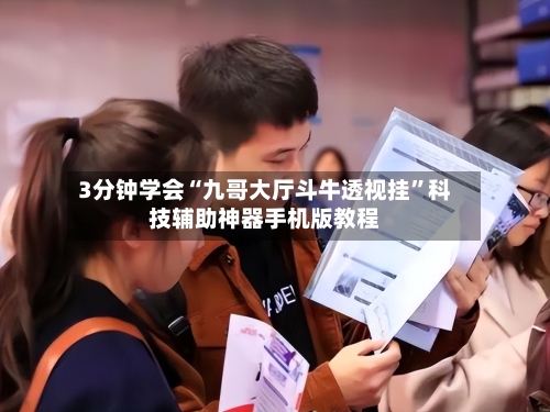 3分钟学会“九哥大厅斗牛透视挂	”科技辅助神器手机版教程-第1张图片