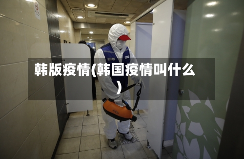 韩版疫情(韩国疫情叫什么)-第2张图片