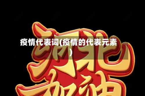 疫情代表词(疫情的代表元素)-第2张图片