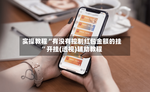 实操教程“有没有控制红包金额的挂”开挂(透视)辅助教程