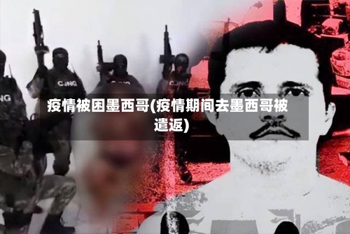 疫情被困墨西哥(疫情期间去墨西哥被遣返)-第1张图片