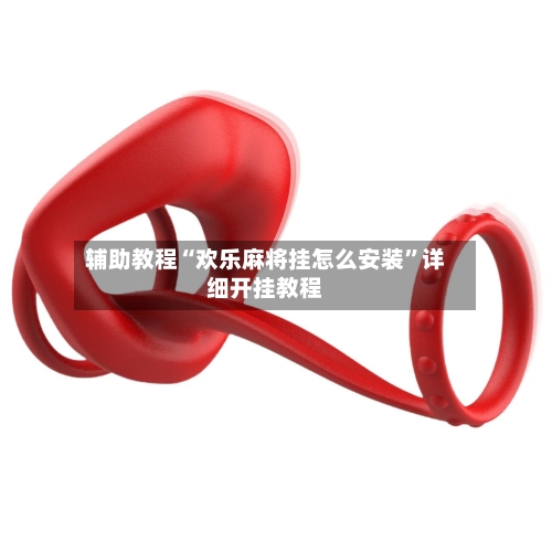 辅助教程“欢乐麻将挂怎么安装	”详细开挂教程-第2张图片