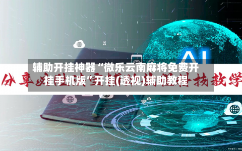 辅助开挂神器“微乐云南麻将免费开挂手机版”开挂(透视)辅助教程-第3张图片