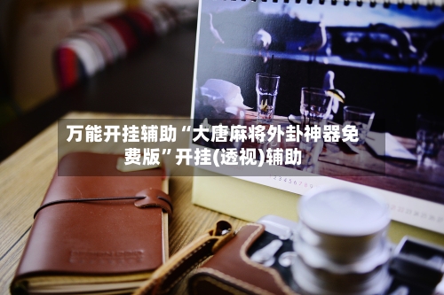 万能开挂辅助“大唐麻将外卦神器免费版	”开挂(透视)辅助-第1张图片