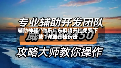 辅助神器“微乐广东麻将开挂免费下载	”详细开挂玩法-第1张图片