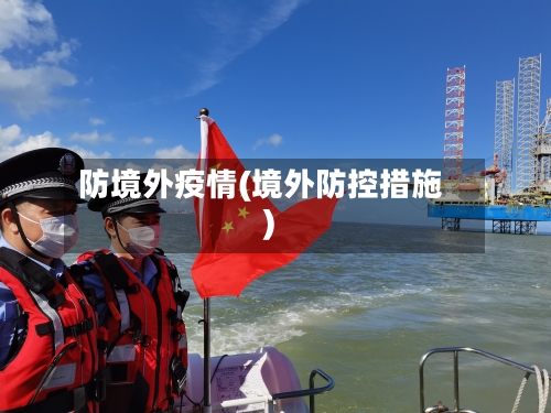 防境外疫情(境外防控措施)-第1张图片
