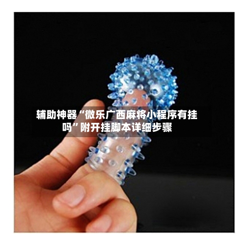 辅助神器“微乐广西麻将小程序有挂吗”附开挂脚本详细步骤-第1张图片