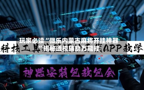 玩家必读“微乐内蒙古麻将开挂神器”揭秘透视辅助万能挂-第2张图片