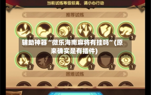 辅助神器“微乐海南麻将有挂吗”(原来确实是有插件)