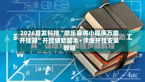 2026首发科技“微乐麻将小程序万能开挂器	”开挂辅助脚本+详细开挂安装教程-第2张图片