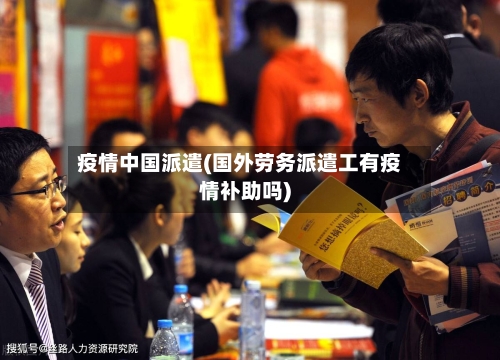 疫情中国派遣(国外劳务派遣工有疫情补助吗)