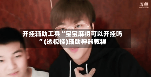 开挂辅助工具“宝宝麻将可以开挂吗	”(透视挂)辅助神器教程-第2张图片