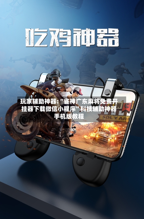 玩家辅助神器:“雀神广东麻将免费开挂器下载微信小程序”科技辅助神器手机版教程