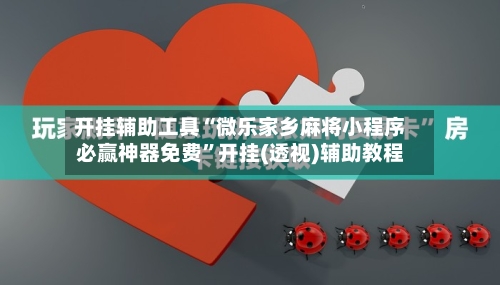 开挂辅助工具“微乐家乡麻将小程序必赢神器免费”开挂(透视)辅助教程