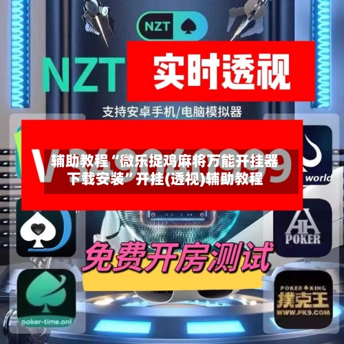 辅助教程“微乐捉鸡麻将万能开挂器下载安装”开挂(透视)辅助教程-第2张图片